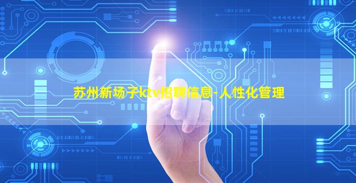 苏州新场子ktv招聘信息-人性化管理